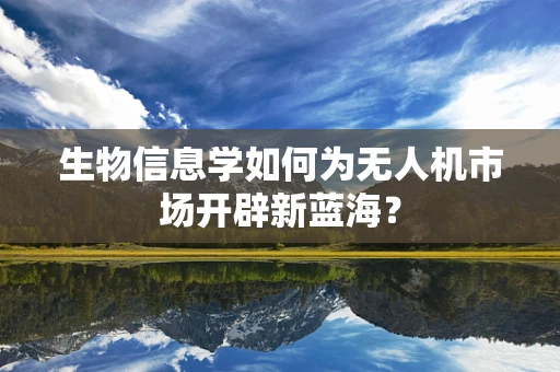 生物信息学如何为无人机市场开辟新蓝海？