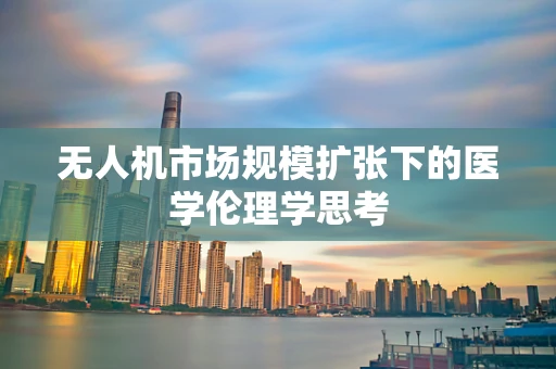 无人机市场规模扩张下的医学伦理学思考
