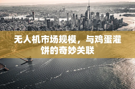 无人机市场规模，与鸡蛋灌饼的奇妙关联