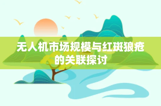 无人机市场规模与红斑狼疮的关联探讨