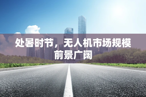处暑时节，无人机市场规模前景广阔