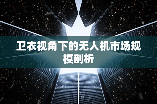 卫衣视角下的无人机市场规模剖析