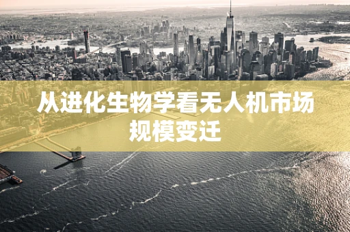 从进化生物学看无人机市场规模变迁