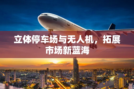 立体停车场与无人机，拓展市场新蓝海
