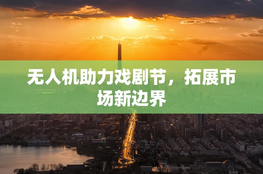 无人机助力戏剧节，拓展市场新边界