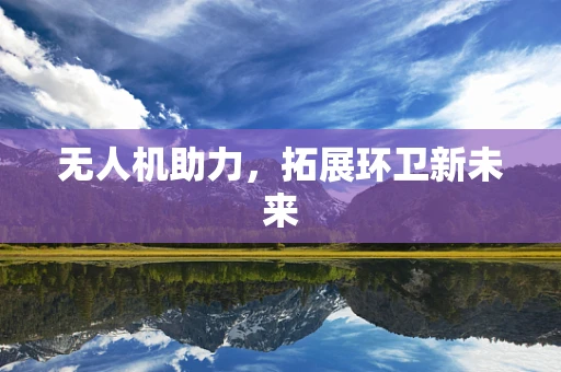 无人机助力，拓展环卫新未来