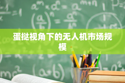 蛋挞视角下的无人机市场规模