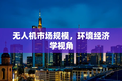 无人机市场规模，环境经济学视角