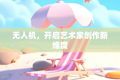 无人机，开启艺术家创作新维度