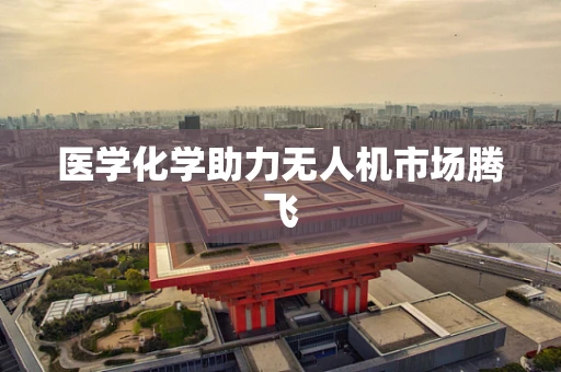 医学化学助力无人机市场腾飞