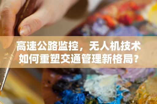 高速公路监控，无人机技术如何重塑交通管理新格局？