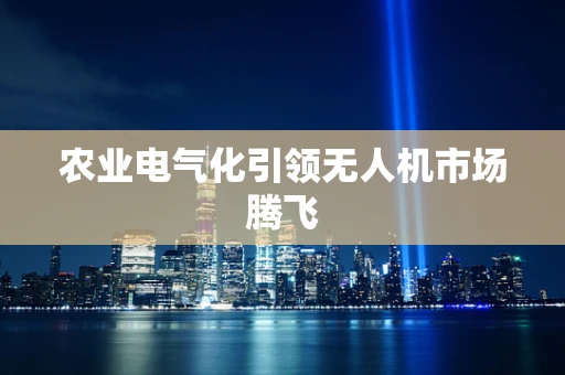 农业电气化引领无人机市场腾飞