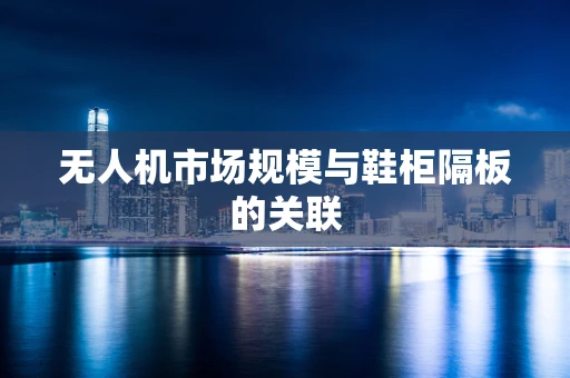 无人机市场规模与鞋柜隔板的关联