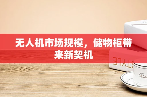 无人机市场规模，储物柜带来新契机