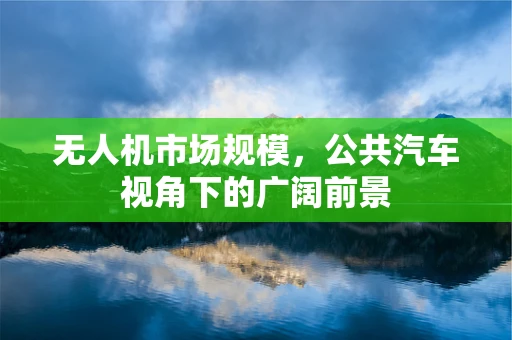 无人机市场规模，公共汽车视角下的广阔前景