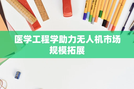 医学工程学助力无人机市场规模拓展