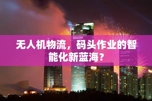 无人机物流，码头作业的智能化新蓝海？