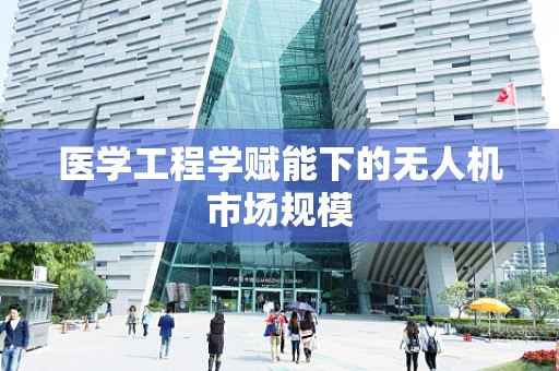 医学工程学赋能下的无人机市场规模