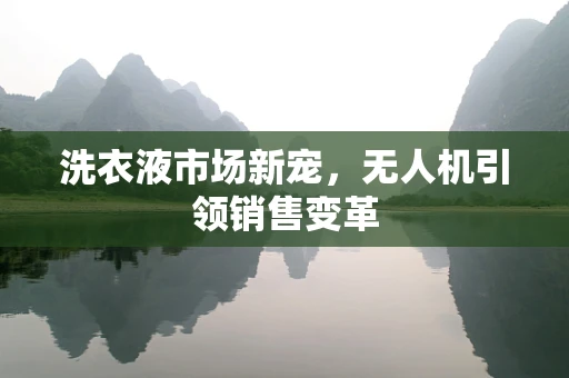 洗衣液市场新宠，无人机引领销售变革