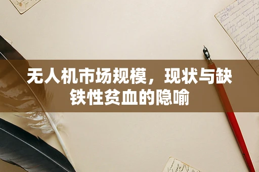 无人机市场规模，现状与缺铁性贫血的隐喻