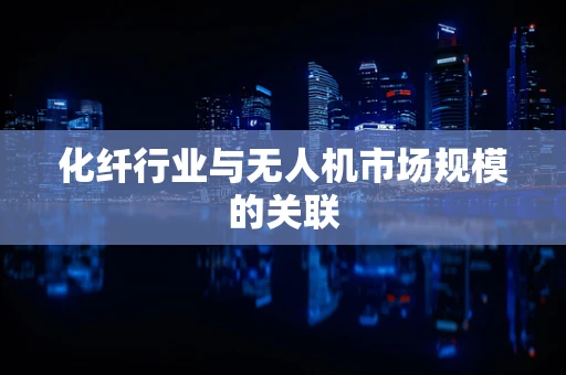 化纤行业与无人机市场规模的关联