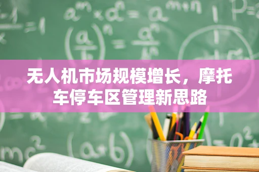 无人机市场规模增长，摩托车停车区管理新思路