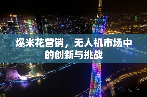 爆米花营销，无人机市场中的创新与挑战