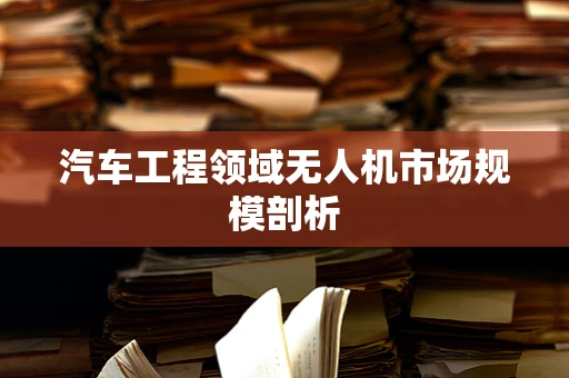 汽车工程领域无人机市场规模剖析