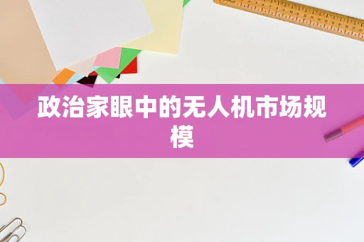 政治家眼中的无人机市场规模