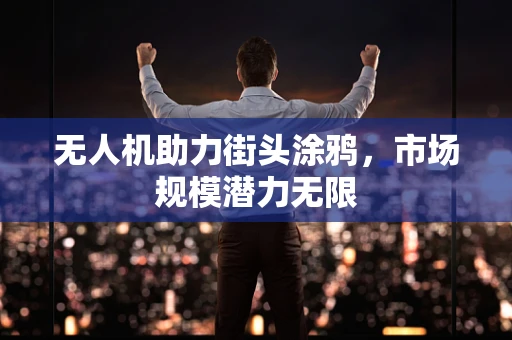 无人机助力街头涂鸦，市场规模潜力无限