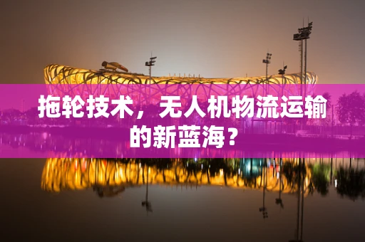 拖轮技术，无人机物流运输的新蓝海？