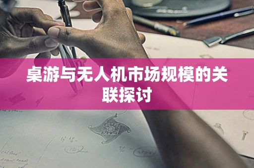 桌游与无人机市场规模的关联探讨