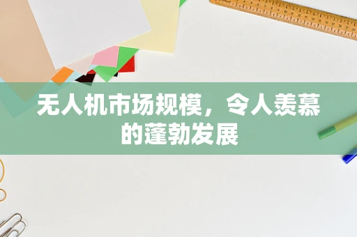 无人机市场规模，令人羡慕的蓬勃发展