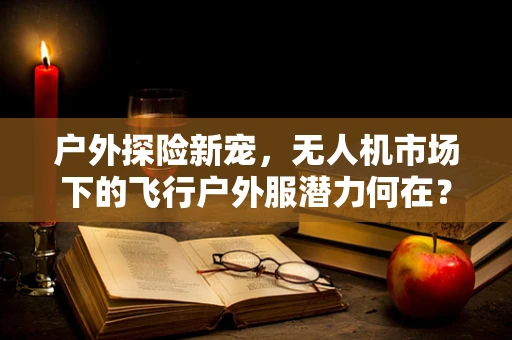 户外探险新宠，无人机市场下的飞行户外服潜力何在？