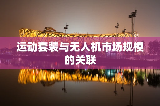 运动套装与无人机市场规模的关联