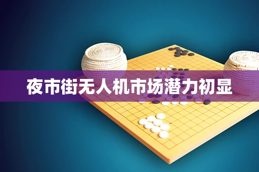 夜市街无人机市场潜力初显