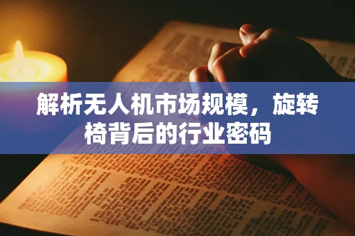 解析无人机市场规模，旋转椅背后的行业密码