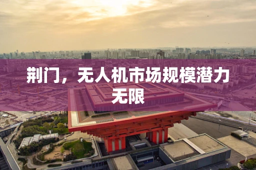 荆门，无人机市场规模潜力无限