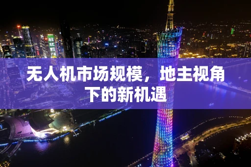 无人机市场规模，地主视角下的新机遇