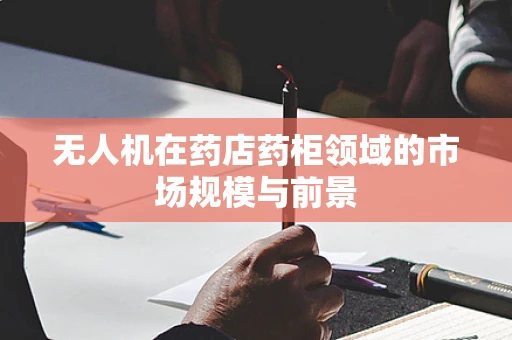 无人机在药店药柜领域的市场规模与前景
