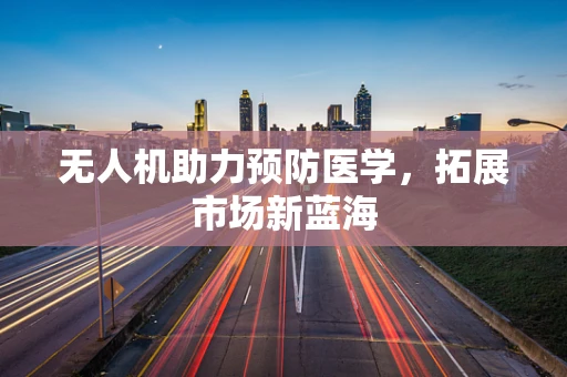 无人机助力预防医学，拓展市场新蓝海