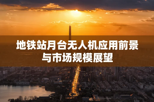 地铁站月台无人机应用前景与市场规模展望