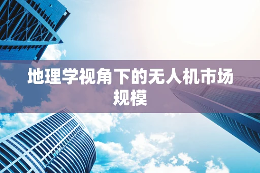 地理学视角下的无人机市场规模