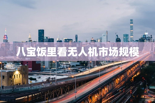 八宝饭里看无人机市场规模