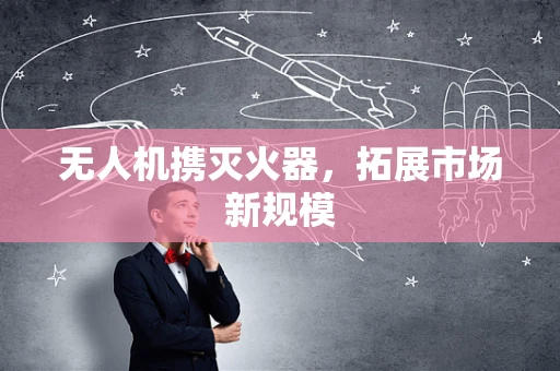 无人机携灭火器，拓展市场新规模