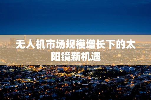 无人机市场规模增长下的太阳镜新机遇