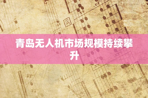 青岛无人机市场规模持续攀升