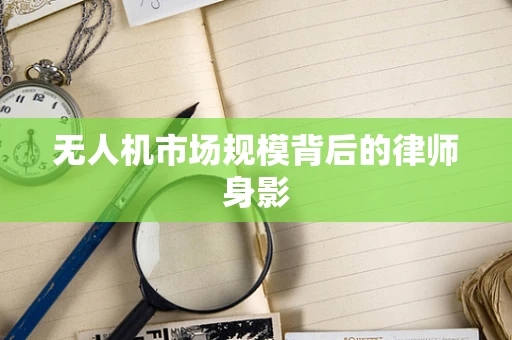 无人机市场规模背后的律师身影
