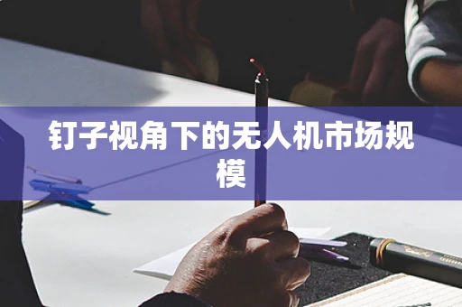 钉子视角下的无人机市场规模