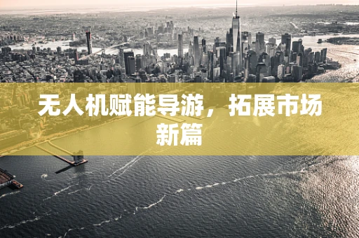 无人机赋能导游，拓展市场新篇